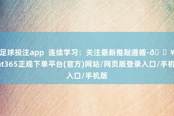 足球投注app  连续学习：关注最新推敲遵循-🔥bat365正规下单平台(官方)网站/网页版登录入口/手机版