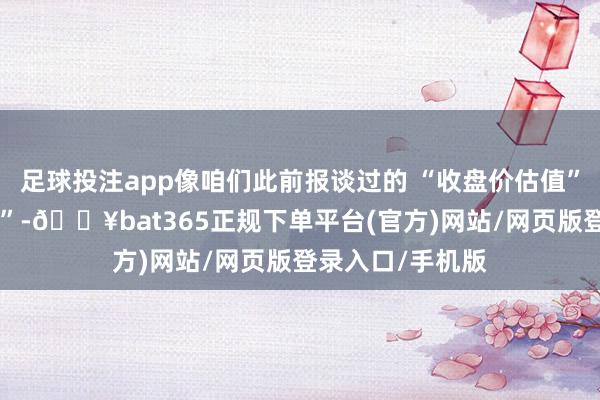 足球投注app像咱们此前报谈过的 “收盘价估值”“平滑信托估值”-🔥bat365正规下单平台(官方)网站/网页版登录入口/手机版