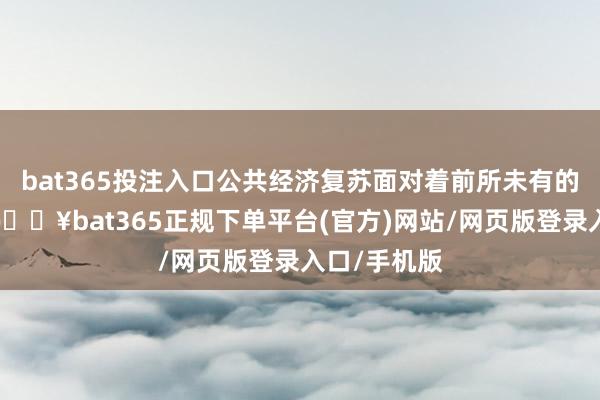 bat365投注入口公共经济复苏面对着前所未有的严峻挑战-🔥bat365正规下单平台(官方)网站/网页版登录入口/手机版