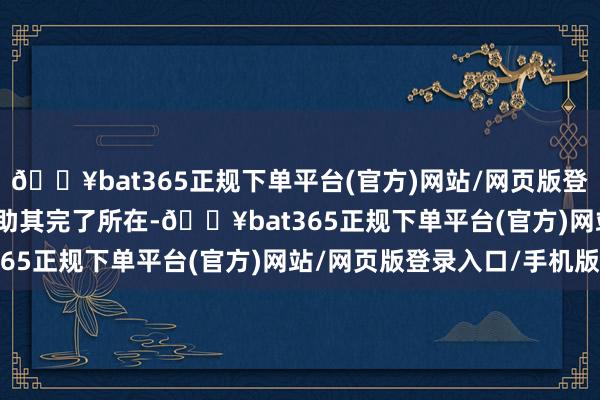 🔥bat365正规下单平台(官方)网站/网页版登录入口/手机版　　为了援助其完了所在-🔥bat365正规下单平台(官方)网站/网页版登录入口/手机版