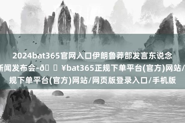 2024bat365官网入口伊朗鲁莽部发言东说念主巴加埃在德黑兰出席新闻发布会-🔥bat365正规下单平台(官方)网站/网页版登录入口/手机版