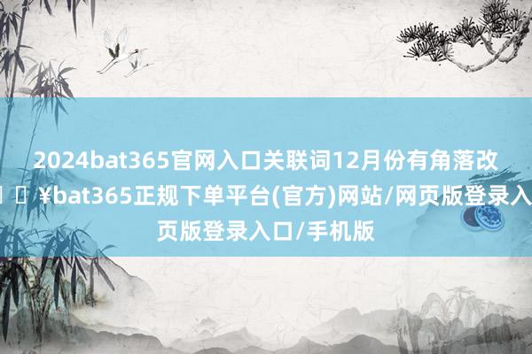 2024bat365官网入口关联词12月份有角落改善迹象-🔥bat365正规下单平台(官方)网站/网页版登录入口/手机版