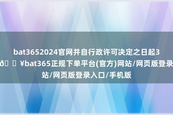 bat3652024官网并自行政许可决定之日起3个月内到任-🔥bat365正规下单平台(官方)网站/网页版登录入口/手机版
