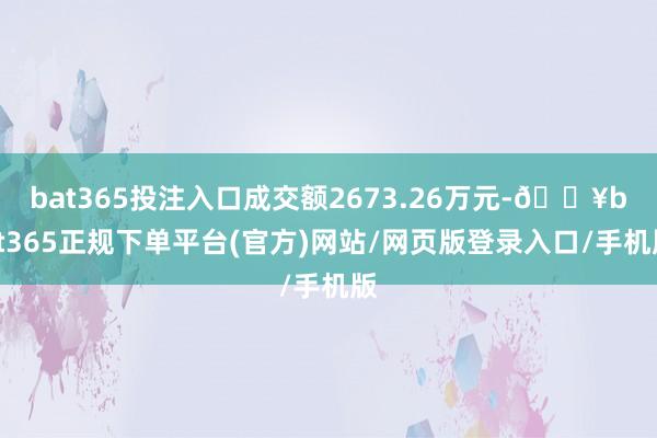 bat365投注入口成交额2673.26万元-🔥bat365正规下单平台(官方)网站/网页版登录入口/手机版