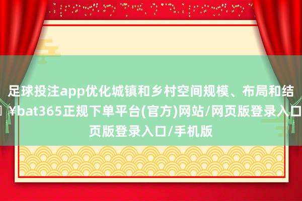 足球投注app优化城镇和乡村空间规模、布局和结构-🔥bat365正规下单平台(官方)网站/网页版登录入口/手机版