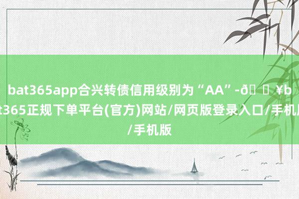 bat365app合兴转债信用级别为“AA”-🔥bat365正规下单平台(官方)网站/网页版登录入口/手机版