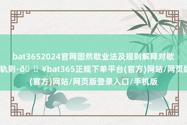 bat3652024官网固然歇业法及规则解释对歇业边界作出了明确轨则-🔥bat365正规下单平台(官方)网站/网页版登录入口/手机版