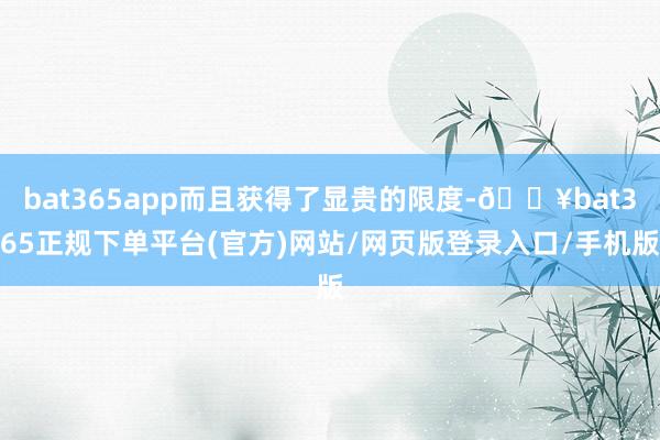 bat365app而且获得了显贵的限度-🔥bat365正规下单平台(官方)网站/网页版登录入口/手机版