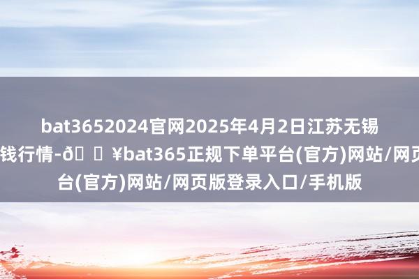bat3652024官网2025年4月2日江苏无锡向阳农家具大市集价钱行情-🔥bat365正规下单平台(官方)网站/网页版登录入口/手机版