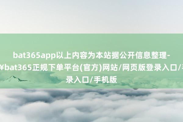 bat365app以上内容为本站据公开信息整理-🔥bat365正规下单平台(官方)网站/网页版登录入口/手机版