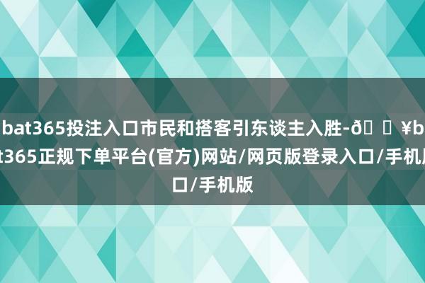 bat365投注入口市民和搭客引东谈主入胜-🔥bat365正规下单平台(官方)网站/网页版登录入口/手机版