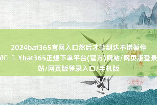 2024bat365官网入口然后才能到达不错暂停加息的地步-🔥bat365正规下单平台(官方)网站/网页版登录入口/手机版