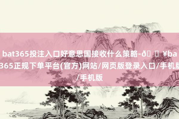 bat365投注入口好意思国接收什么策略-🔥bat365正规下单平台(官方)网站/网页版登录入口/手机版