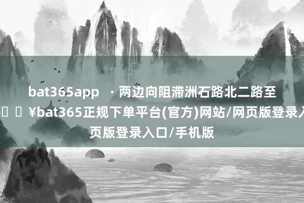 bat365app   · 两边向阻滞洲石路北二路至九围路口-🔥bat365正规下单平台(官方)网站/网页版登录入口/手机版