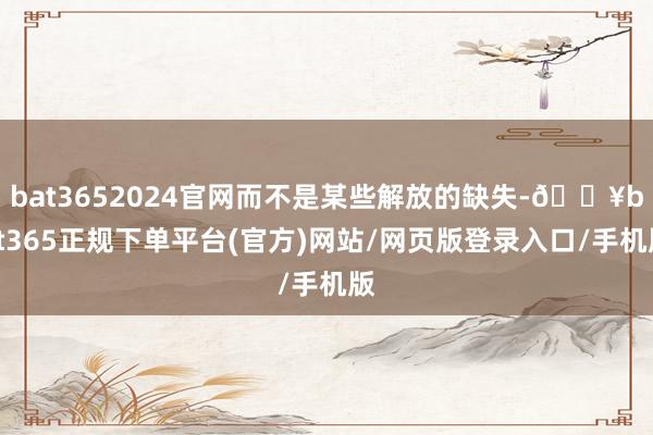 bat3652024官网而不是某些解放的缺失-🔥bat365正规下单平台(官方)网站/网页版登录入口/手机版