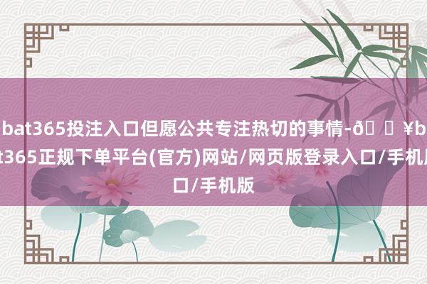 bat365投注入口但愿公共专注热切的事情-🔥bat365正规下单平台(官方)网站/网页版登录入口/手机版
