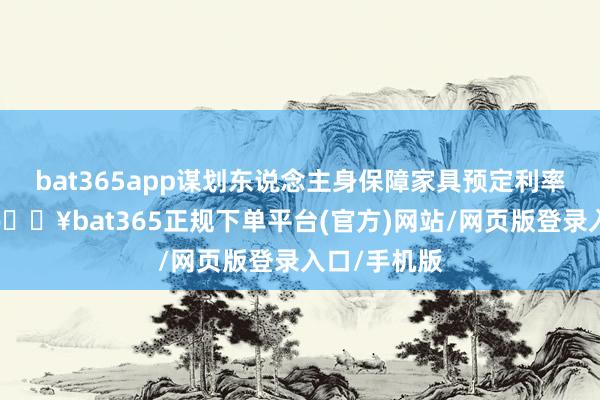 bat365app谋划东说念主身保障家具预定利率联系事项-🔥bat365正规下单平台(官方)网站/网页版登录入口/手机版