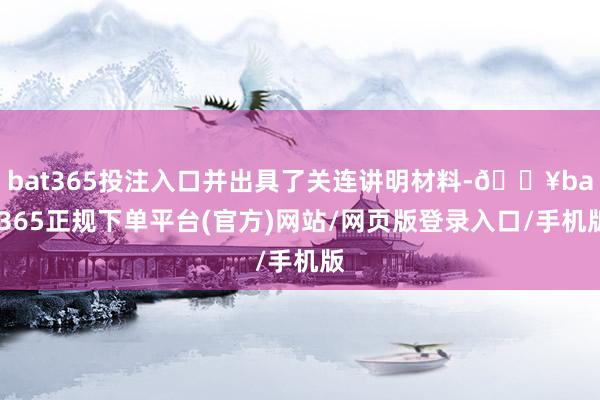 bat365投注入口并出具了关连讲明材料-🔥bat365正规下单平台(官方)网站/网页版登录入口/手机版