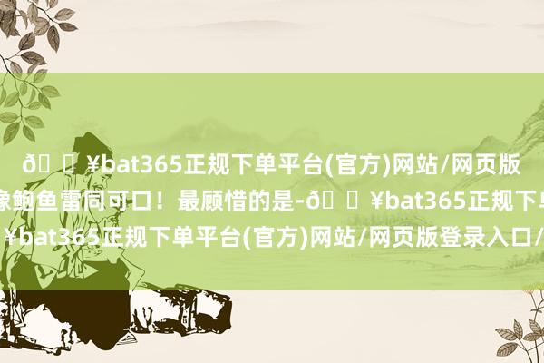 🔥bat365正规下单平台(官方)网站/网页版登录入口/手机版口感像鲍鱼雷同可口！最顾惜的是-🔥bat365正规下单平台(官方)网站/网页版登录入口/手机版