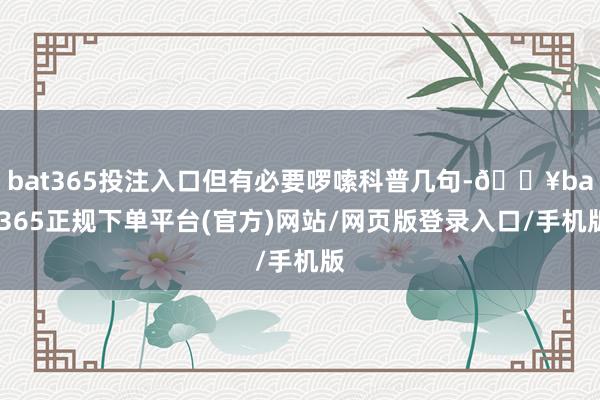 bat365投注入口但有必要啰嗦科普几句-🔥bat365正规下单平台(官方)网站/网页版登录入口/手机版