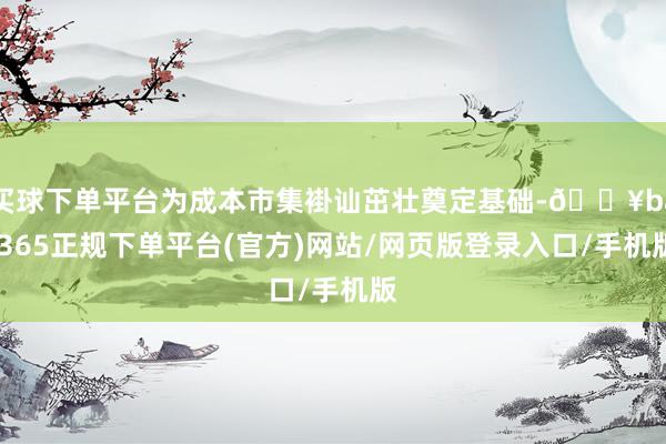 买球下单平台为成本市集褂讪茁壮奠定基础-🔥bat365正规下单平台(官方)网站/网页版登录入口/手机版
