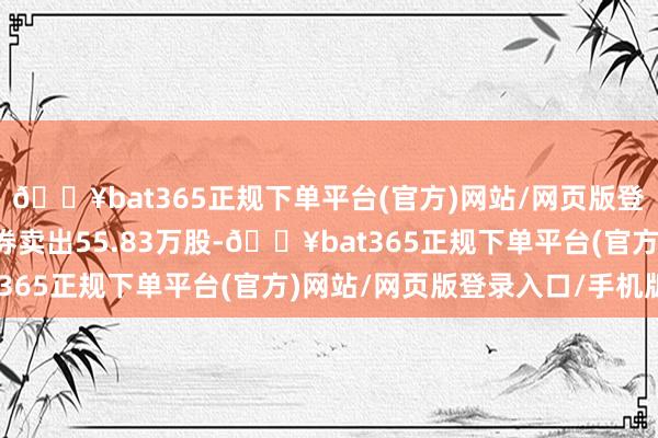 🔥bat365正规下单平台(官方)网站/网页版登录入口/手机版当日融券卖出55.83万股-🔥bat365正规下单平台(官方)网站/网页版登录入口/手机版