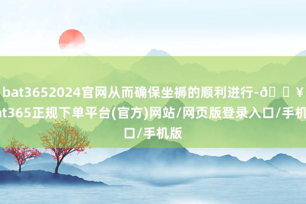 bat3652024官网从而确保坐褥的顺利进行-🔥bat365正规下单平台(官方)网站/网页版登录入口/手机版