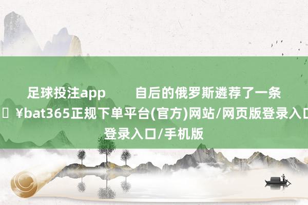 足球投注app        自后的俄罗斯遴荐了一条捷径-🔥bat365正规下单平台(官方)网站/网页版登录入口/手机版