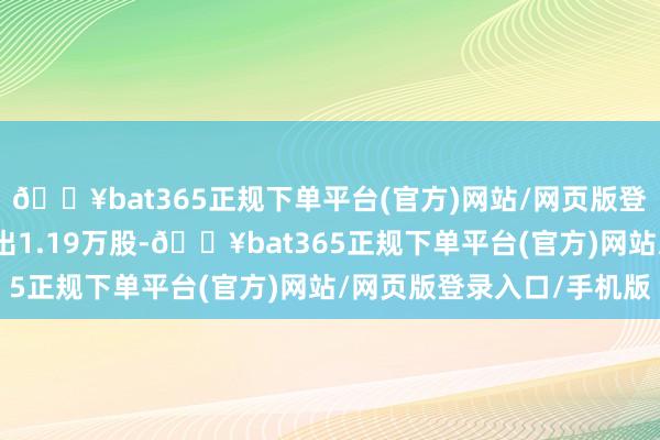 🔥bat365正规下单平台(官方)网站/网页版登录入口/手机版融券卖出1.19万股-🔥bat365正规下单平台(官方)网站/网页版登录入口/手机版