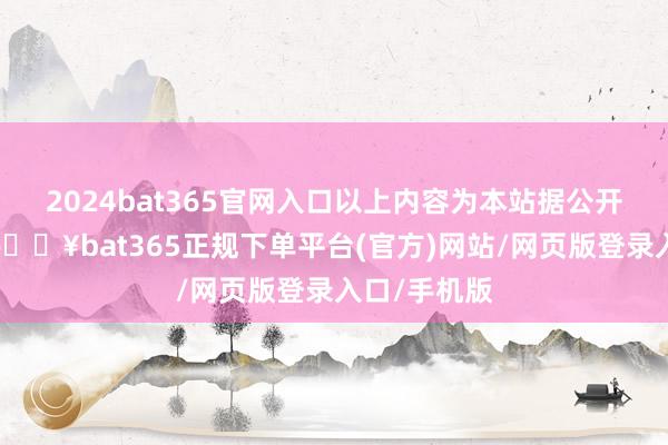 2024bat365官网入口以上内容为本站据公开信息整理-🔥bat365正规下单平台(官方)网站/网页版登录入口/手机版