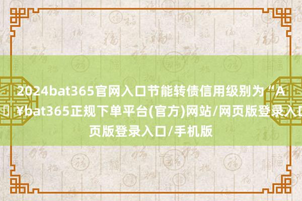 2024bat365官网入口节能转债信用级别为“AA+”-🔥bat365正规下单平台(官方)网站/网页版登录入口/手机版