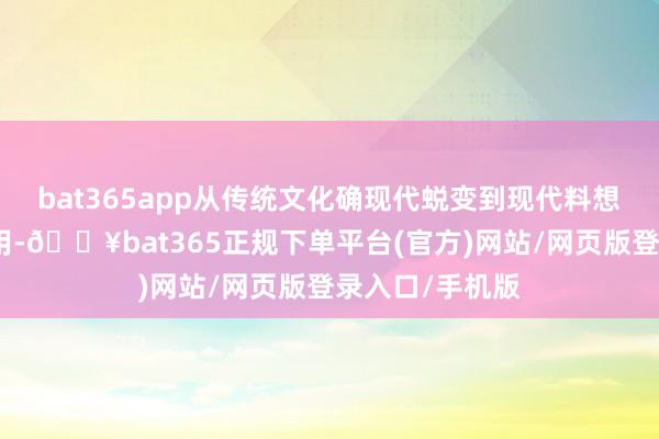 bat365app从传统文化确现代蜕变到现代料想打算的推行应用-🔥bat365正规下单平台(官方)网站/网页版登录入口/手机版