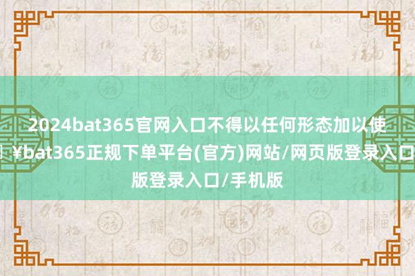 2024bat365官网入口不得以任何形态加以使用-🔥bat365正规下单平台(官方)网站/网页版登录入口/手机版