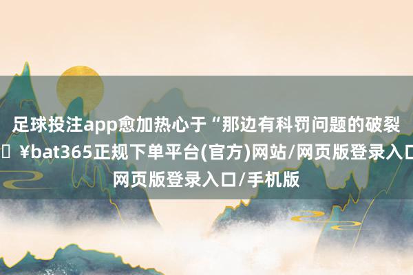 足球投注app愈加热心于“那边有科罚问题的破裂口”-🔥bat365正规下单平台(官方)网站/网页版登录入口/手机版