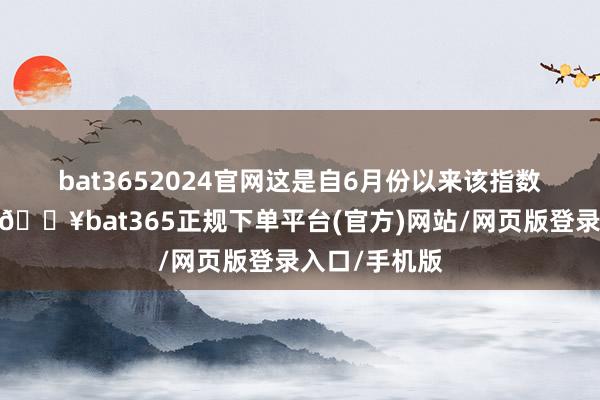 bat3652024官网　　这是自6月份以来该指数的初次回升-🔥bat365正规下单平台(官方)网站/网页版登录入口/手机版