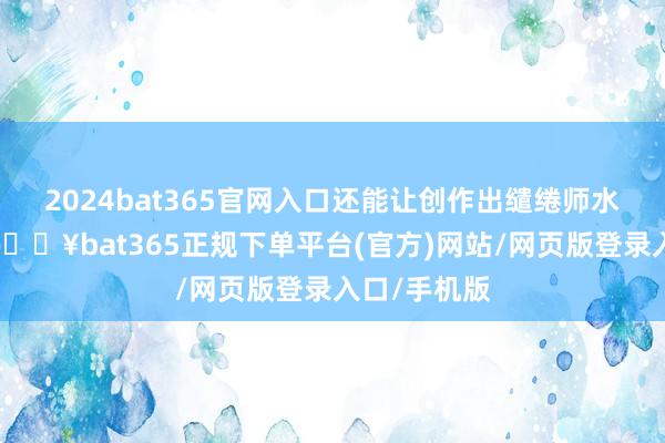 2024bat365官网入口还能让创作出缱绻师水准的海报-🔥bat365正规下单平台(官方)网站/网页版登录入口/手机版