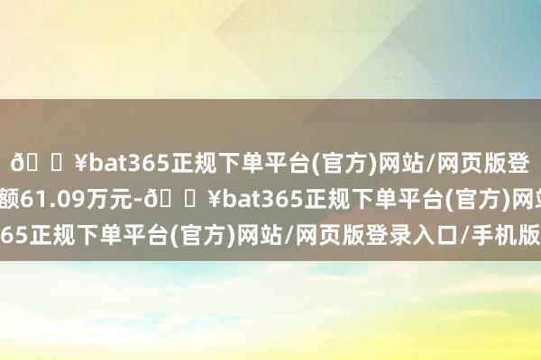 🔥bat365正规下单平台(官方)网站/网页版登录入口/手机版卖出金额61.09万元-🔥bat365正规下单平台(官方)网站/网页版登录入口/手机版