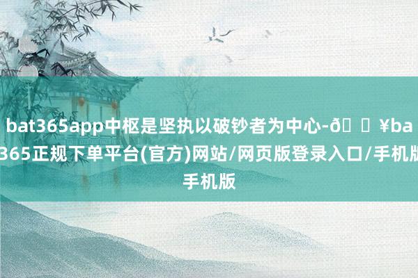 bat365app中枢是坚执以破钞者为中心-🔥bat365正规下单平台(官方)网站/网页版登录入口/手机版