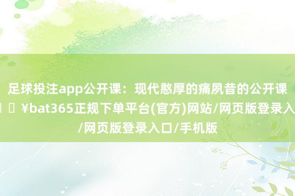 足球投注app公开课:现代憨厚的痛夙昔的公开课很简便-🔥bat365正规下单平台(官方)网站/网页版登录入口/手机版