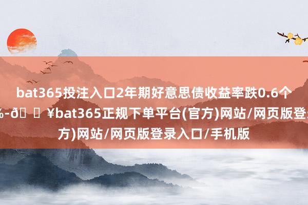 bat365投注入口2年期好意思债收益率跌0.6个基点报4.246%-🔥bat365正规下单平台(官方)网站/网页版登录入口/手机版