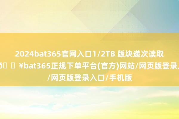2024bat365官网入口1/2TB 版块递次读取速率达 11-🔥bat365正规下单平台(官方)网站/网页版登录入口/手机版