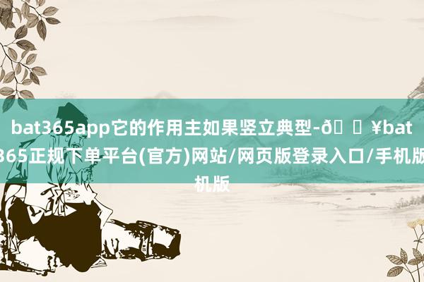 bat365app它的作用主如果竖立典型-🔥bat365正规下单平台(官方)网站/网页版登录入口/手机版