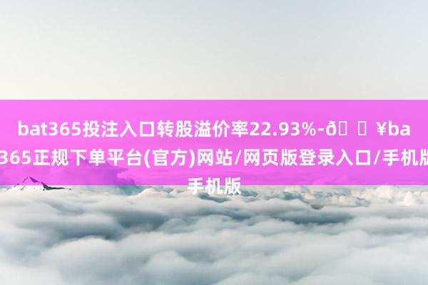 bat365投注入口转股溢价率22.93%-🔥bat365正规下单平台(官方)网站/网页版登录入口/手机版
