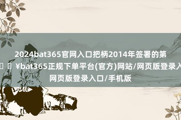 2024bat365官网入口把柄2014年签署的第1份公约-🔥bat365正规下单平台(官方)网站/网页版登录入口/手机版