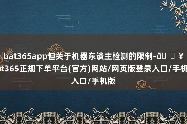 bat365app但关于机器东谈主检测的限制-🔥bat365正规下单平台(官方)网站/网页版登录入口/手机版