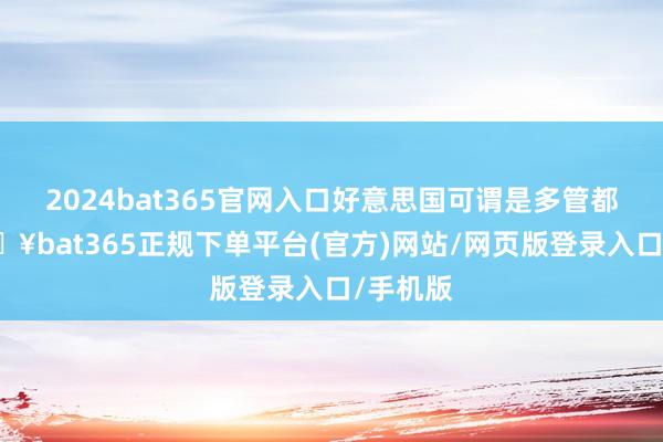 2024bat365官网入口好意思国可谓是多管都下-🔥bat365正规下单平台(官方)网站/网页版登录入口/手机版