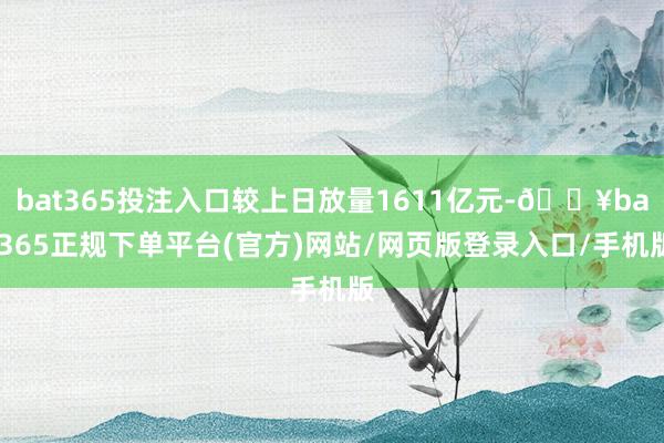 bat365投注入口较上日放量1611亿元-🔥bat365正规下单平台(官方)网站/网页版登录入口/手机版