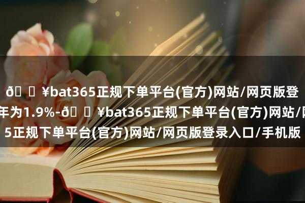 🔥bat365正规下单平台(官方)网站/网页版登录入口/手机版2026年为1.9%-🔥bat365正规下单平台(官方)网站/网页版登录入口/手机版