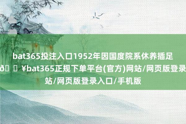 bat365投注入口1952年因国度院系休养插足昆明工学院-🔥bat365正规下单平台(官方)网站/网页版登录入口/手机版