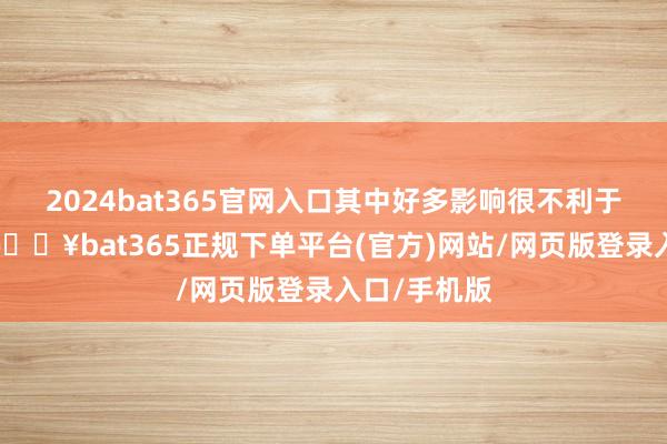 2024bat365官网入口其中好多影响很不利于好意思国-🔥bat365正规下单平台(官方)网站/网页版登录入口/手机版